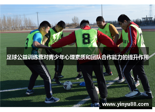足球公益训练营对青少年心理素质和团队合作能力的提升作用